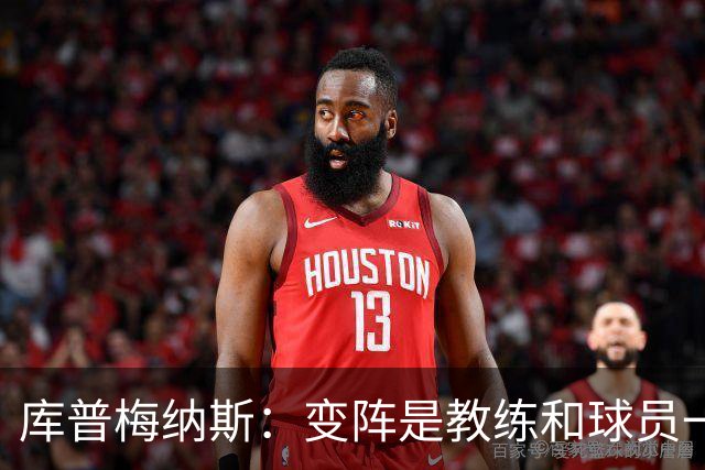 库普梅纳斯：变阵是教练和球员一起商量出来的；90分钟我们还领先