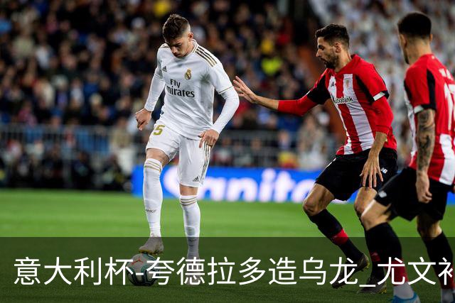 意大利杯-夸德拉多造乌龙 尤文补时绝杀佛罗伦萨