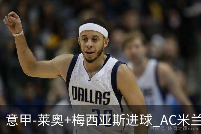 意甲-莱奥+梅西亚斯进球 AC米兰2-0止连平仍领跑