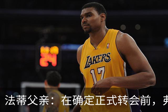 法蒂父亲：在确定正式转会前，弗里克从未与法蒂交流过