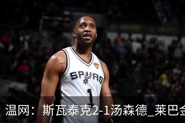 温网：斯瓦泰克2-1汤森德 莱巴金娜阿尼西莫娃进次轮