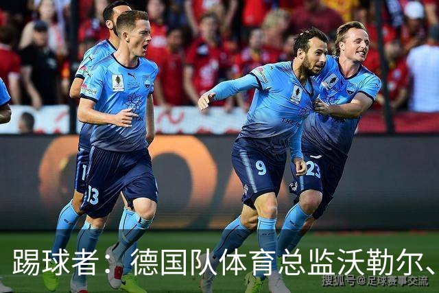 踢球者：德国队体育总监沃勒尔、总经理雷蒂希也可能离职