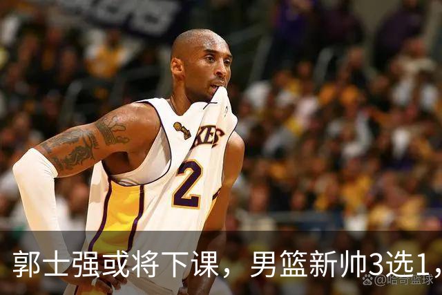 郭士强或将下课，男篮新帅3选1，杨鸣在列，杜锋热门，从未输日本